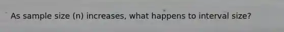 As sample size (n) increases, what happens to interval size?