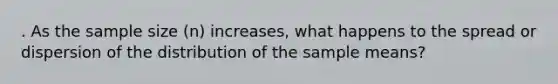 . As the sample size (n) increases, what happens to the spread or dispersion of the distribution of the sample means?