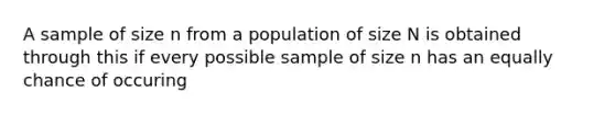 A sample of size n from a population of size N is obtained through this if every possible sample of size n has an equally chance of occuring