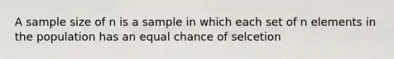 A sample size of n is a sample in which each set of n elements in the population has an equal chance of selcetion