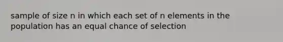 sample of size n in which each set of n elements in the population has an equal chance of selection