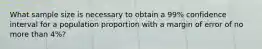 What sample size is necessary to obtain a 99% confidence interval for a population proportion with a margin of error of no more than 4%?