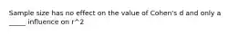 Sample size has no effect on the value of Cohen's d and only a _____ influence on r^2