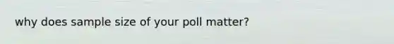 why does <a href='https://www.questionai.com/knowledge/km2eMbMMqT-sample-size' class='anchor-knowledge'>sample size</a> of your poll matter?