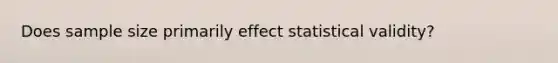 Does sample size primarily effect statistical validity?