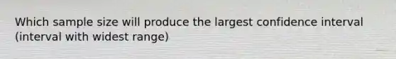 Which sample size will produce the largest confidence interval (interval with widest range)