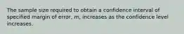 The sample size required to obtain a confidence interval of specified margin of error, m, increases as the confidence level increases.
