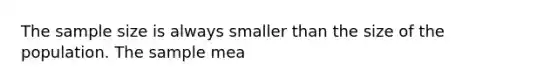 The sample size is always smaller than the size of the population. The sample mea