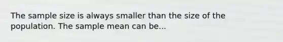 The sample size is always smaller than the size of the population. The sample mean can be...