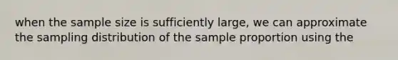 when the sample size is sufficiently large, we can approximate the sampling distribution of the sample proportion using the