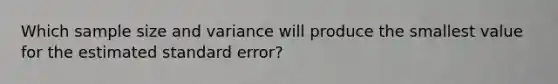 Which sample size and variance will produce the smallest value for the estimated standard error?