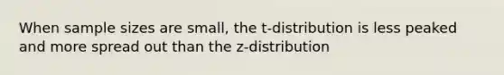 When sample sizes are small, the t-distribution is less peaked and more spread out than the z-distribution