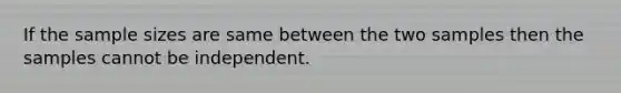 If the sample sizes are same between the two samples then the samples cannot be independent.