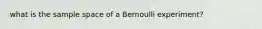 what is the sample space of a Bernoulli experiment?