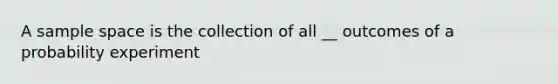 A <a href='https://www.questionai.com/knowledge/k4oB79IcE3-sample-space' class='anchor-knowledge'>sample space</a> is the collection of all __ outcomes of a probability experiment