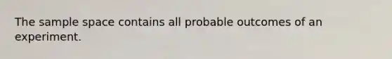 The <a href='https://www.questionai.com/knowledge/k4oB79IcE3-sample-space' class='anchor-knowledge'>sample space</a> contains all probable outcomes of an experiment.