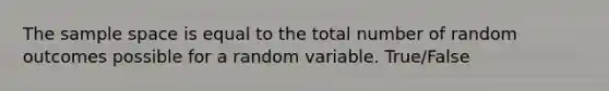 The <a href='https://www.questionai.com/knowledge/k4oB79IcE3-sample-space' class='anchor-knowledge'>sample space</a> is equal to the total number of random outcomes possible for a random variable. True/False