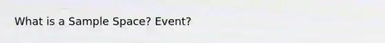 What is a <a href='https://www.questionai.com/knowledge/k4oB79IcE3-sample-space' class='anchor-knowledge'>sample space</a>? Event?