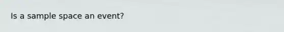 Is a <a href='https://www.questionai.com/knowledge/k4oB79IcE3-sample-space' class='anchor-knowledge'>sample space</a> an event?