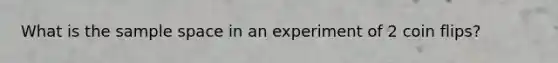 What is the <a href='https://www.questionai.com/knowledge/k4oB79IcE3-sample-space' class='anchor-knowledge'>sample space</a> in an experiment of 2 coin flips?