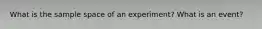 What is the sample space of an experiment? What is an event?