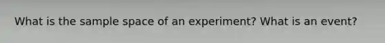 What is the sample space of an experiment? What is an event?