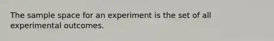 The sample space for an experiment is the set of all experimental outcomes.