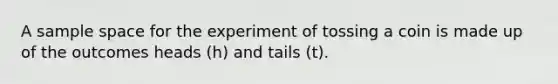 A sample space for the experiment of tossing a coin is made up of the outcomes heads (h) and tails (t).