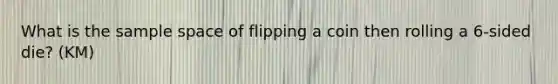 What is the sample space of flipping a coin then rolling a 6-sided die? (KM)