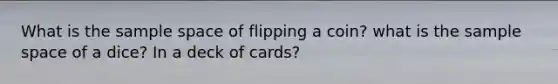 What is the sample space of flipping a coin? what is the sample space of a dice? In a deck of cards?