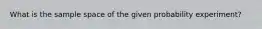 What is the sample space of the given probability​ experiment?