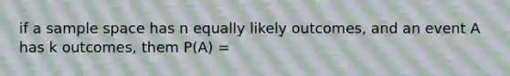 if a sample space has n equally likely outcomes, and an event A has k outcomes, them P(A) =