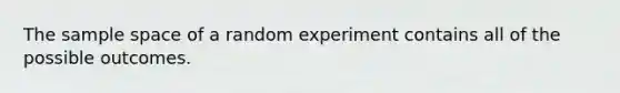 The <a href='https://www.questionai.com/knowledge/k4oB79IcE3-sample-space' class='anchor-knowledge'>sample space</a> of a random experiment contains all of the possible outcomes.