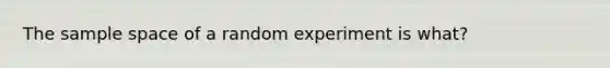 The sample space of a random experiment is​ what?