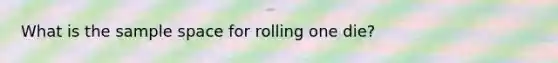 What is the sample space for rolling one die?