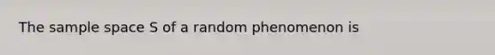 The <a href='https://www.questionai.com/knowledge/k4oB79IcE3-sample-space' class='anchor-knowledge'>sample space</a> S of a random phenomenon is