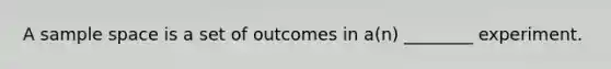 A <a href='https://www.questionai.com/knowledge/k4oB79IcE3-sample-space' class='anchor-knowledge'>sample space</a> is a set of outcomes in a(n) ________ experiment.