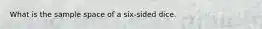 What is the sample space of a six-sided dice.