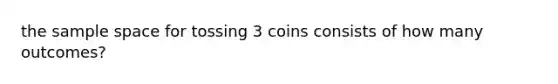 the sample space for tossing 3 coins consists of how many outcomes?