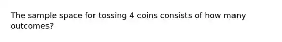 The sample space for tossing 4 coins consists of how many outcomes?