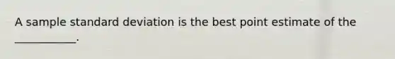 A sample standard deviation is the best point estimate of the ___________.