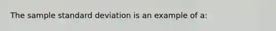 The sample standard deviation is an example of a: