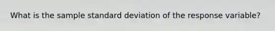 What is the sample standard deviation of the response variable?