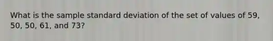 What is the sample standard deviation of the set of values of 59, 50, 50, 61, and 73?