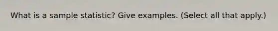 What is a sample statistic? Give examples. (Select all that apply.)