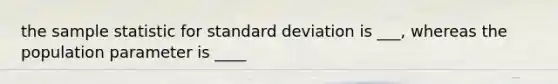 the sample statistic for standard deviation is ___, whereas the population parameter is ____