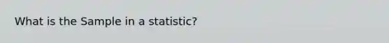 What is the Sample in a statistic?