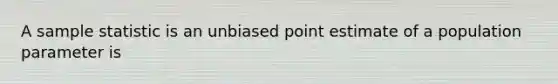 A sample statistic is an unbiased point estimate of a population parameter is