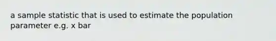 a sample statistic that is used to estimate the population parameter e.g. x bar