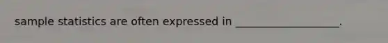 sample statistics are often expressed in ___________________.